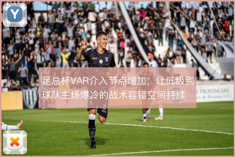 足总杯VAR介入节点增加，让低级别球队主场爆冷的战术容错空间持续收窄