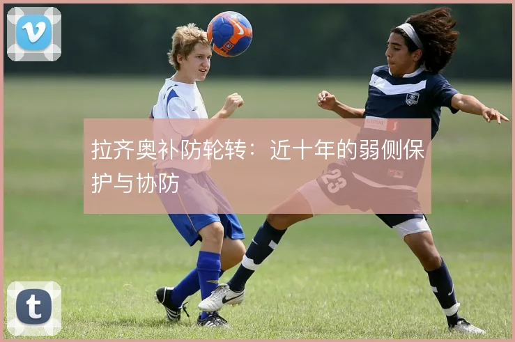 拉齐奥补防轮转：近十年的弱侧保护与协防