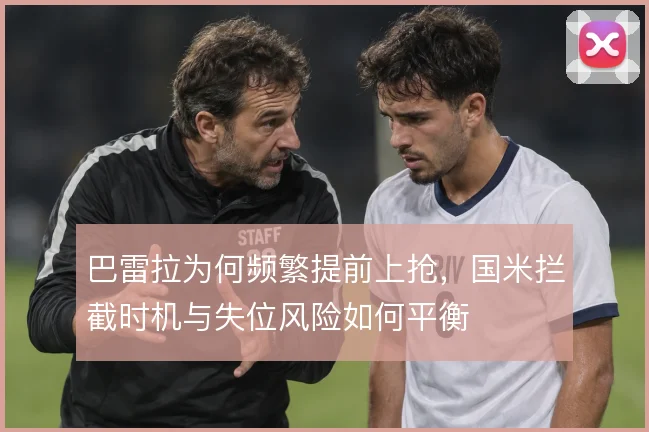 巴雷拉为何频繁提前上抢，国米拦截时机与失位风险如何平衡