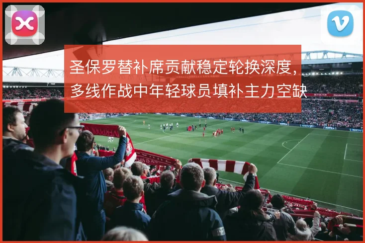 圣保罗替补席贡献稳定轮换深度，多线作战中年轻球员填补主力空缺