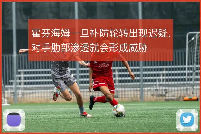 霍芬海姆一旦补防轮转出现迟疑,对手肋部渗透就会形成威胁