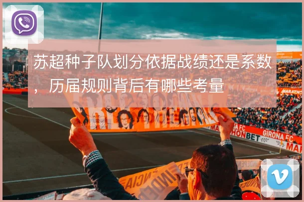 苏超种子队划分依据战绩还是系数,历届规则背后有哪些考量
