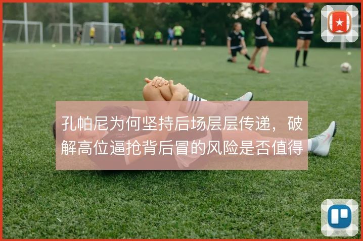 孔帕尼为何坚持后场层层传递,破解高位逼抢背后冒的风险是否值得