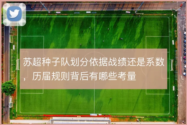 苏超种子队划分依据战绩还是系数,历届规则背后有哪些考量