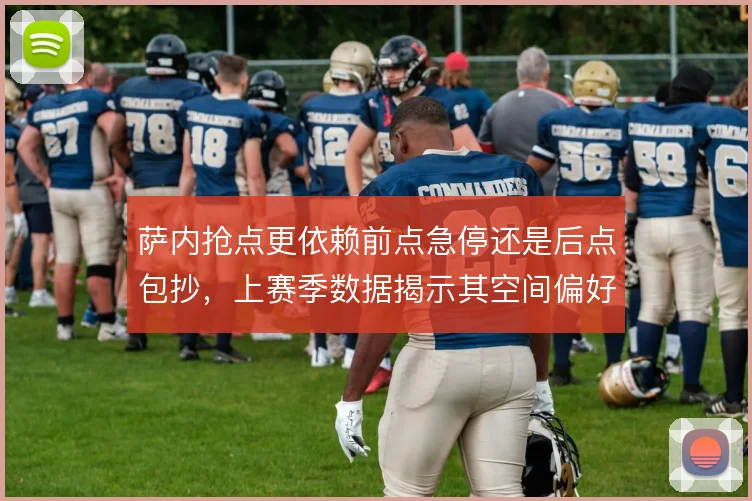 萨内抢点更依赖前点急停还是后点包抄,上赛季数据揭示其空间偏好