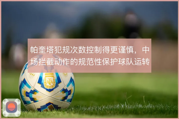帕奎塔犯规次数控制得更谨慎,中场拦截动作的规范性保护球队运转