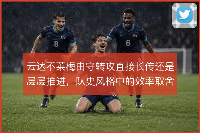 云达不莱梅由守转攻直接长传还是层层推进，队史风格中的效率取舍