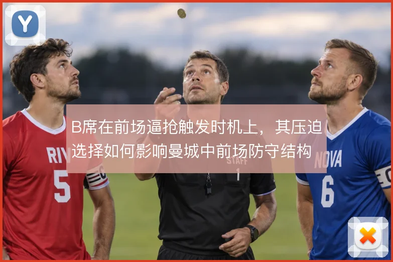 B席在前场逼抢触发时机上,其压迫选择如何影响曼城中前场防守结构