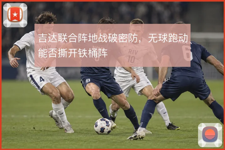 吉达联合阵地战破密防，无球跑动能否撕开铁桶阵