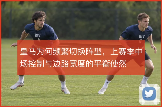 皇马为何频繁切换阵型，上赛季中场控制与边路宽度的平衡使然