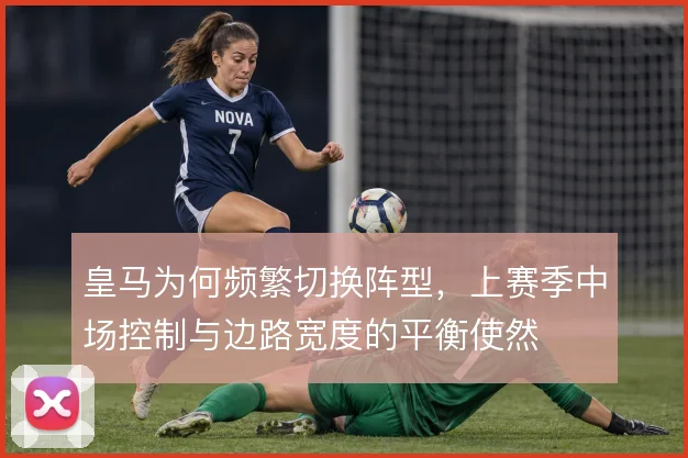 皇马为何频繁切换阵型，上赛季中场控制与边路宽度的平衡使然