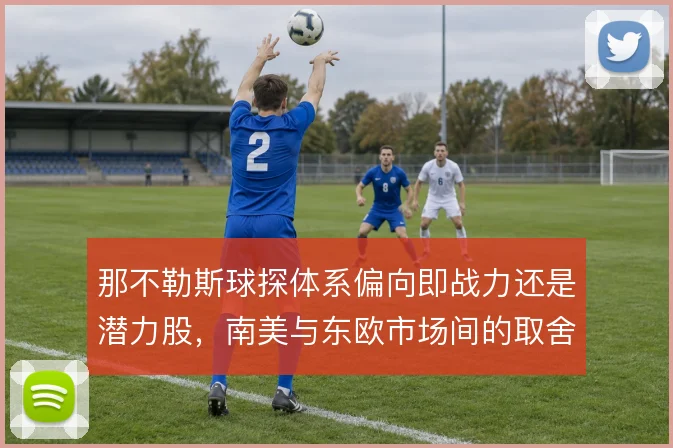 那不勒斯球探体系偏向即战力还是潜力股,南美与东欧市场间的取舍