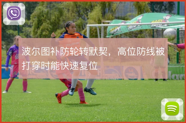 波尔图补防轮转默契,高位防线被打穿时能快速复位