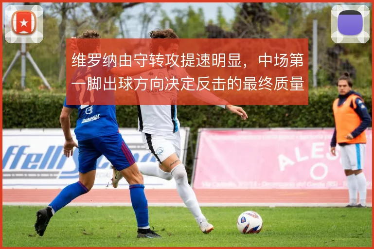 维罗纳由守转攻提速明显,中场第一脚出球方向决定反击的最终质量