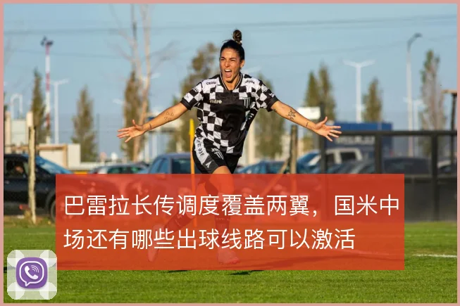 巴雷拉长传调度覆盖两翼，国米中场还有哪些出球线路可以激活