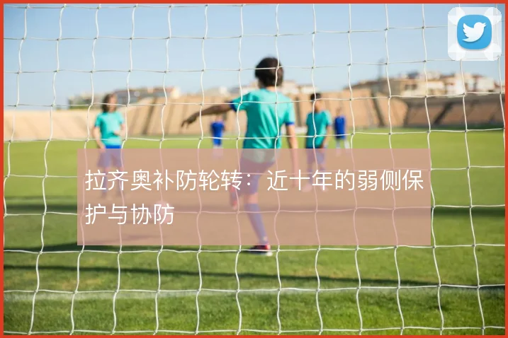 拉齐奥补防轮转：近十年的弱侧保护与协防