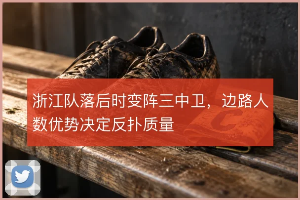 浙江队落后时变阵三中卫，边路人数优势决定反扑质量