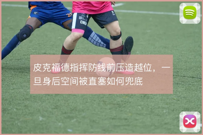 皮克福德指挥防线前压造越位,一旦身后空间被直塞如何兜底