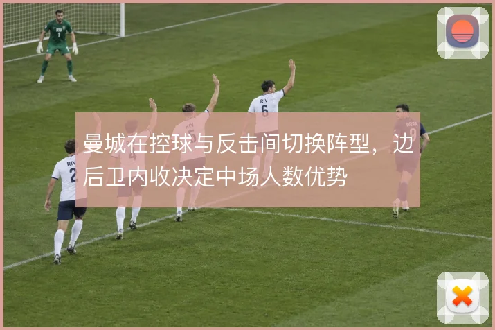 曼城在控球与反击间切换阵型,边后卫内收决定中场人数优势