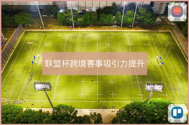 联盟杯跨境赛事吸引力提升