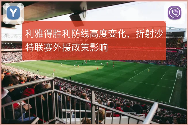 利雅得胜利防线高度变化,折射沙特联赛外援政策影响