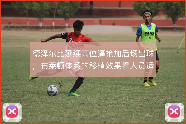 德泽尔比延续高位逼抢加后场出球,布莱顿体系的移植效果看人员适配