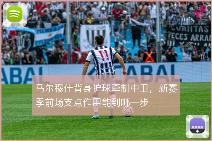 马尔穆什背身护球牵制中卫，新赛季前场支点作用能到哪一步