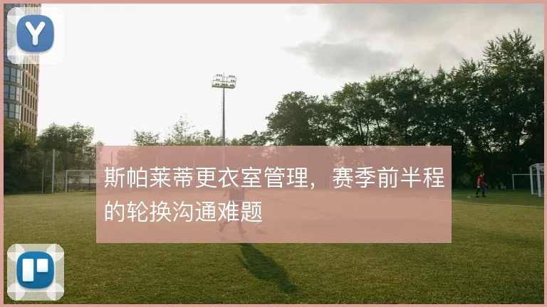 斯帕莱蒂更衣室管理，赛季前半程的轮换沟通难题