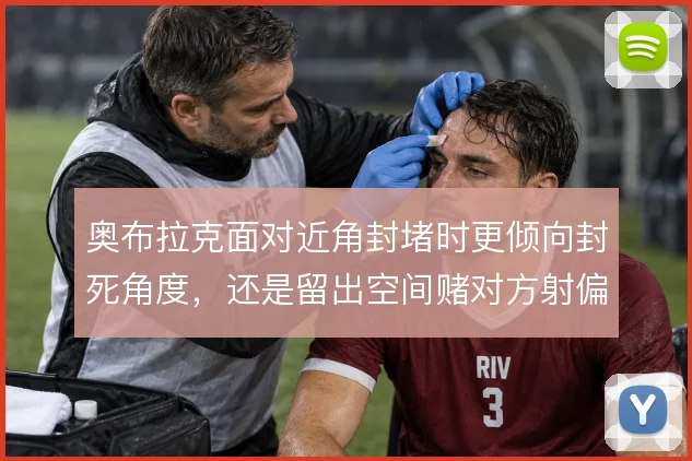 奥布拉克面对近角封堵时更倾向封死角度，还是留出空间赌对方射偏