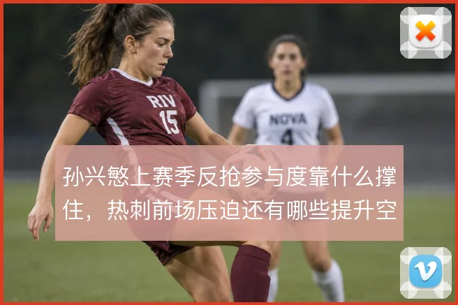 孙兴慜上赛季反抢参与度靠什么撑住，热刺前场压迫还有哪些提升空间
