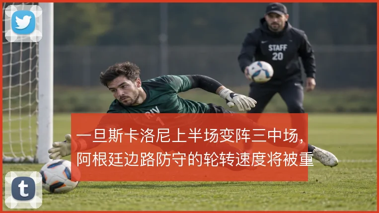 一旦斯卡洛尼上半场变阵三中场，阿根廷边路防守的轮转速度将被重新检验