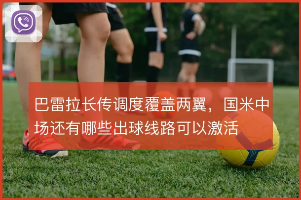 巴雷拉长传调度覆盖两翼，国米中场还有哪些出球线路可以激活