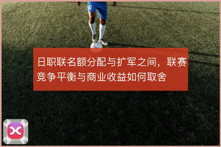 日职联名额分配与扩军之间，联赛竞争平衡与商业收益如何取舍