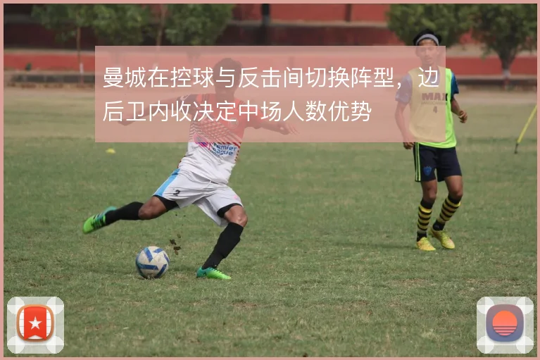 曼城在控球与反击间切换阵型,边后卫内收决定中场人数优势