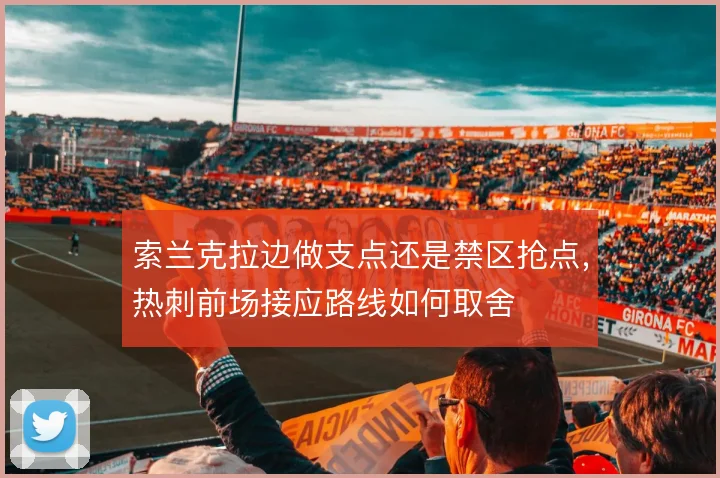 索兰克拉边做支点还是禁区抢点，热刺前场接应路线如何取舍