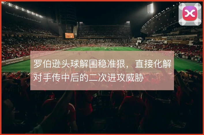 罗伯逊头球解围稳准狠,直接化解对手传中后的二次进攻威胁