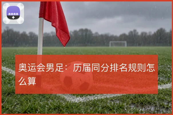 奥运会男足:历届同分排名规则怎么算