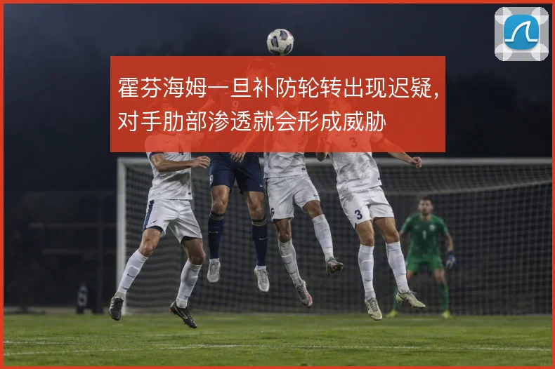 霍芬海姆一旦补防轮转出现迟疑,对手肋部渗透就会形成威胁