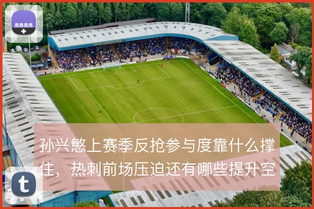 孙兴慜上赛季反抢参与度靠什么撑住,热刺前场压迫还有哪些提升空间
