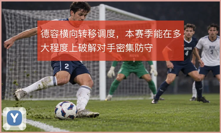 德容横向转移调度,本赛季能在多大程度上破解对手密集防守