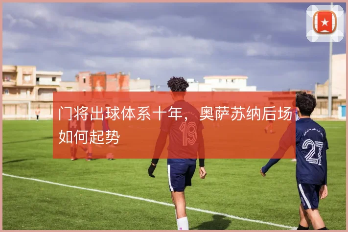 门将出球体系十年，奥萨苏纳后场如何起势