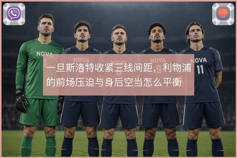 一旦斯洛特收紧三线间距,利物浦的前场压迫与身后空当怎么平衡