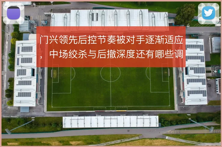 门兴领先后控节奏被对手逐渐适应,中场绞杀与后撤深度还有哪些调整余地