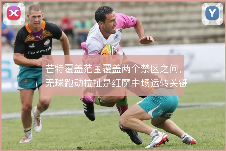 芒特覆盖范围覆盖两个禁区之间，无球跑动拉扯是红魔中场运转关键