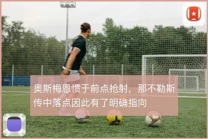 奥斯梅恩惯于前点抢射,那不勒斯传中落点因此有了明确指向