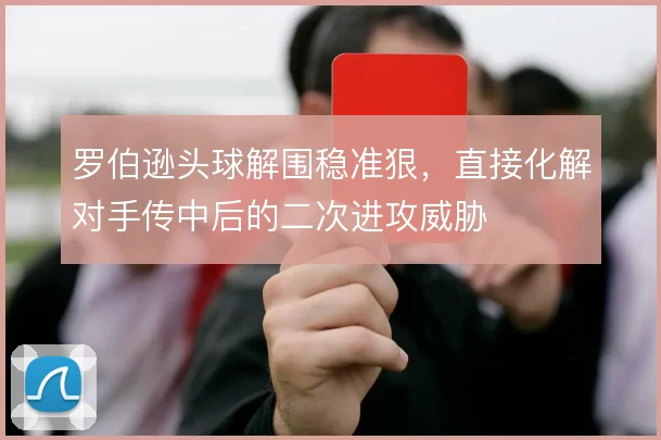 罗伯逊头球解围稳准狠，直接化解对手传中后的二次进攻威胁