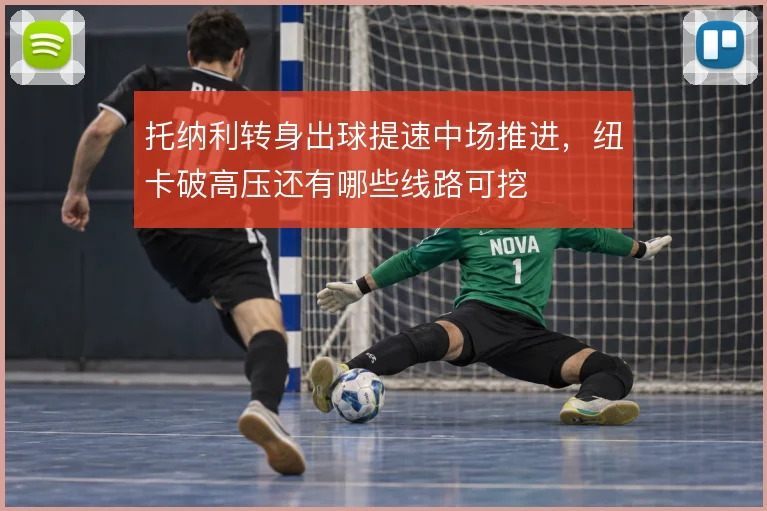 托纳利转身出球提速中场推进，纽卡破高压还有哪些线路可挖