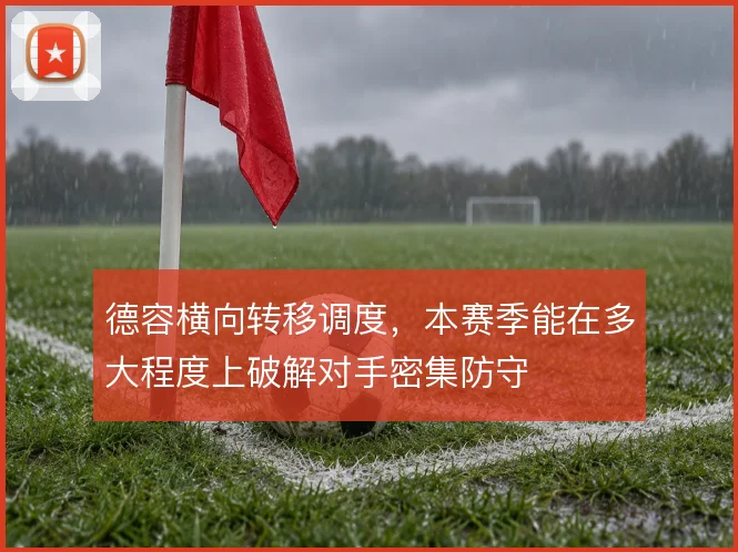 德容横向转移调度,本赛季能在多大程度上破解对手密集防守