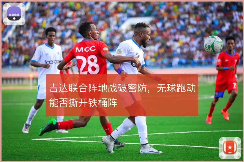 吉达联合阵地战破密防,无球跑动能否撕开铁桶阵